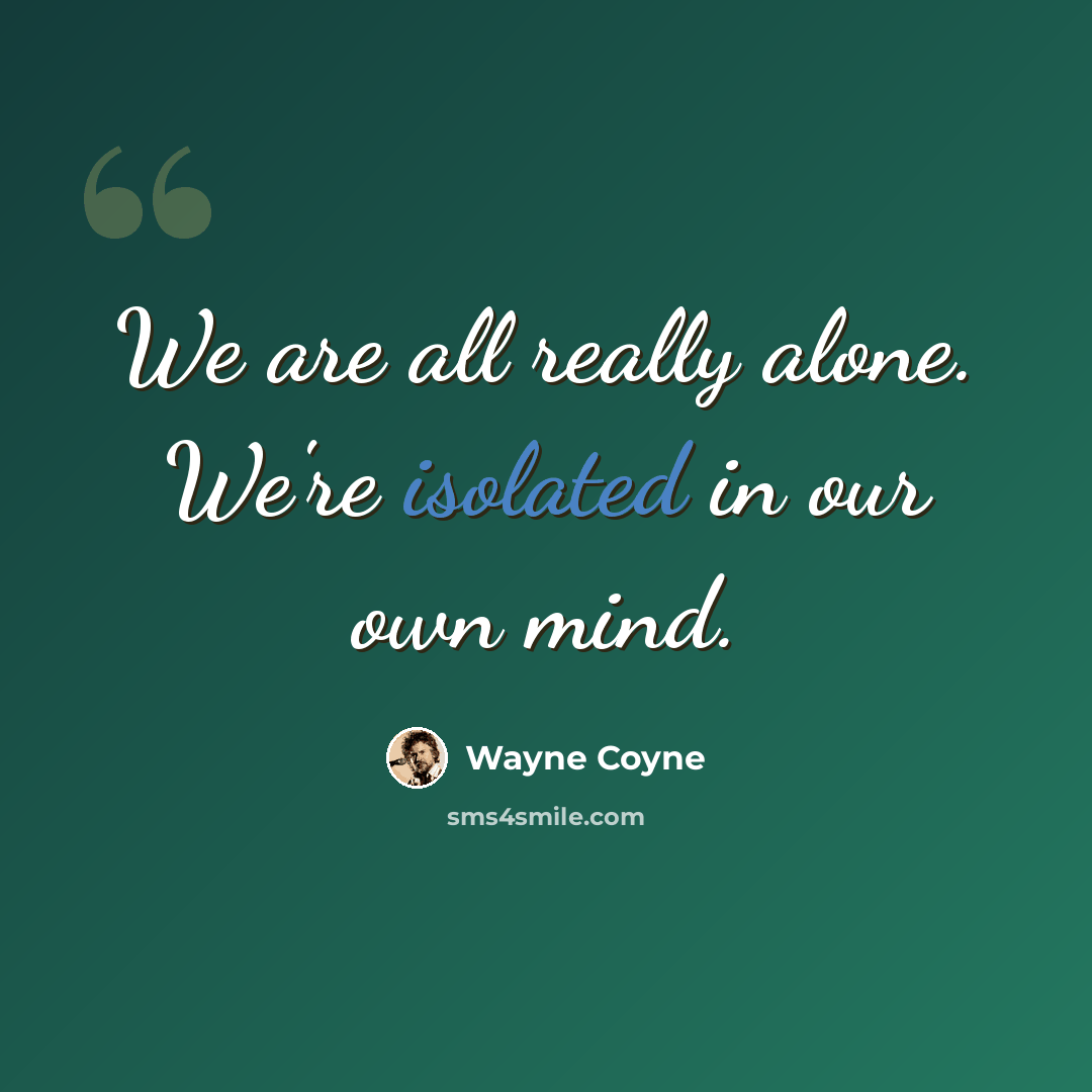 “We are all really alone. We're isolated in our own mind.” quote by Wayne Coyne