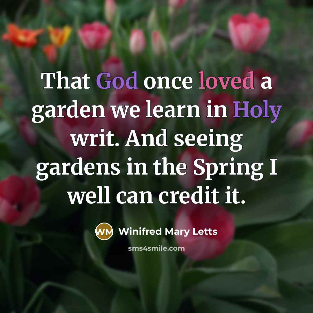 “That God once loved a garden we learn in Holy writ. And seeing gardens in the Spring I well can credit it.” quote by Winifred Mary Letts
