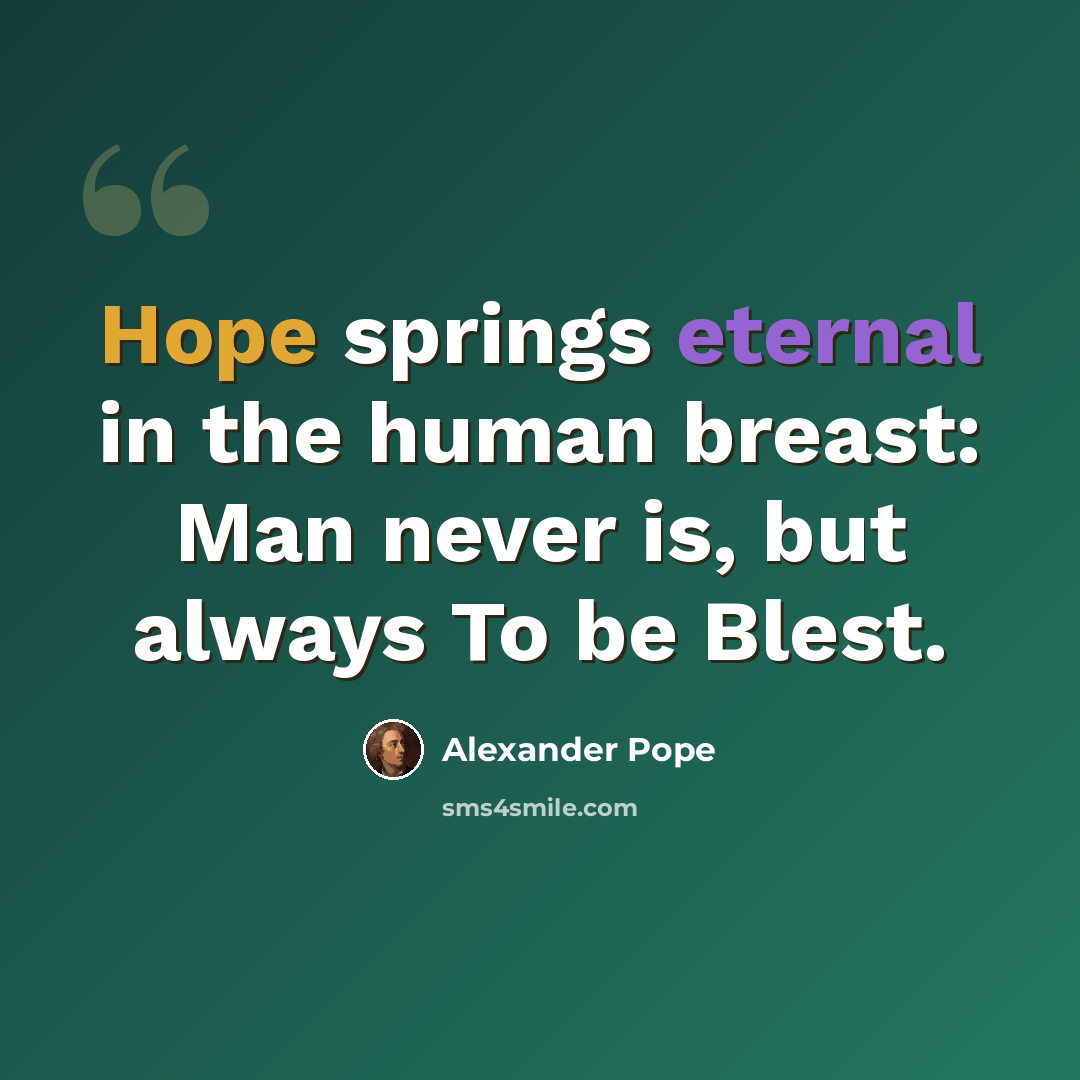 “Hope springs eternal in the human breast: Man never is, but always To be Blest.” quote by Alexander Pope