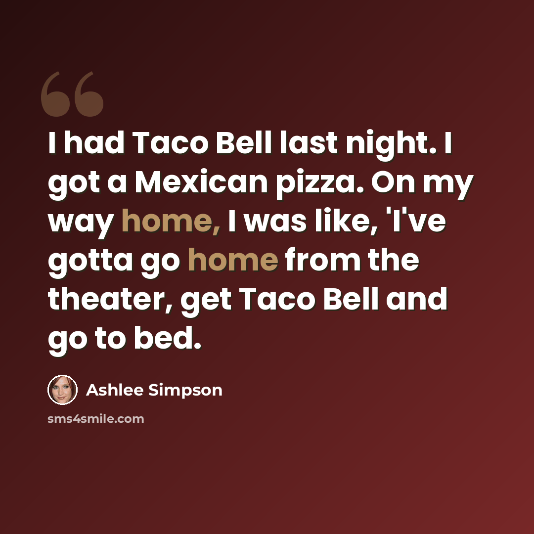 “I had Taco Bell last night. I got a Mexican pizza. On my way home, I was like, 'I've gotta go home from the theater, get Taco Bell and go to bed.” quote by Ashlee Simpson