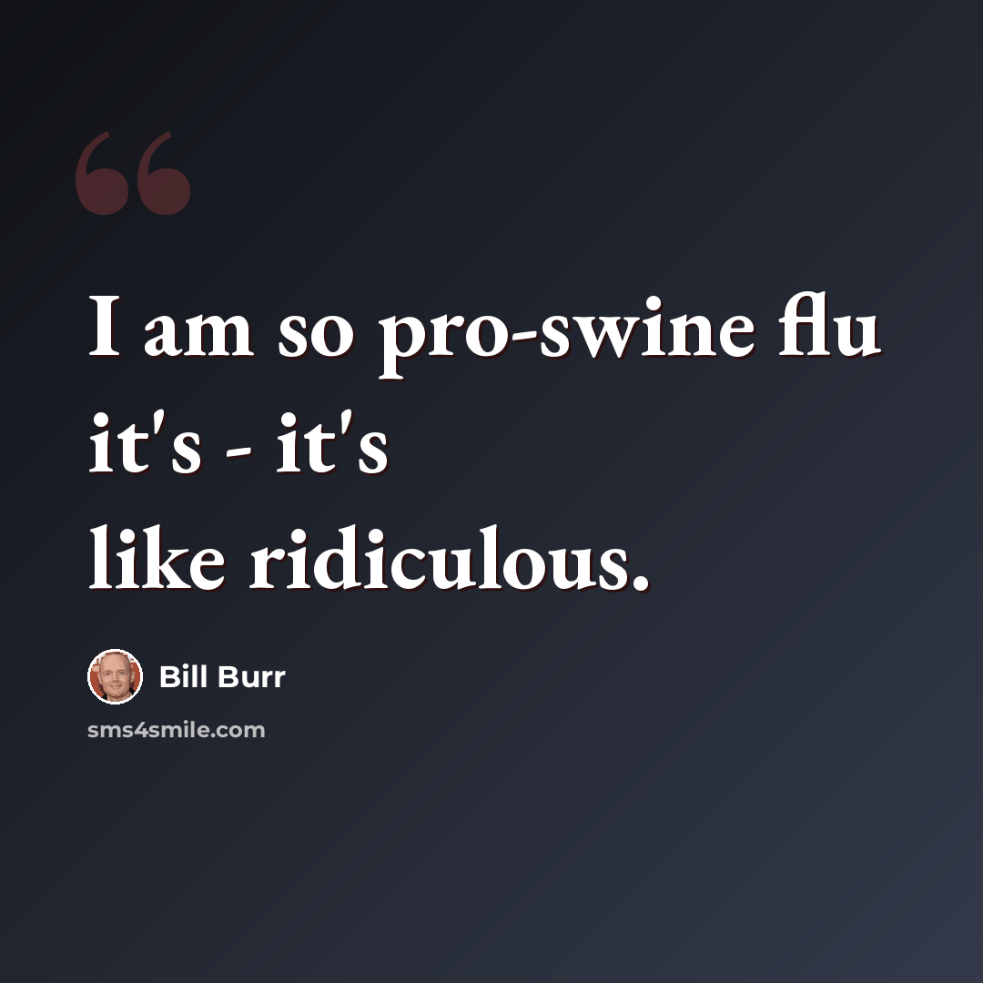 “I am so pro-swine flu it's - it's like ridiculous.” quote by Bill Burr
