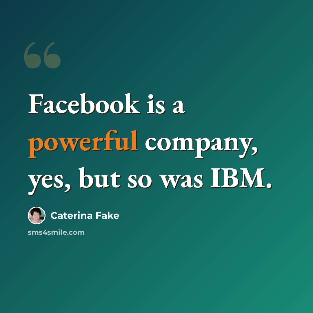 “Facebook is a powerful company, yes, but so was IBM.” quote by Caterina Fake