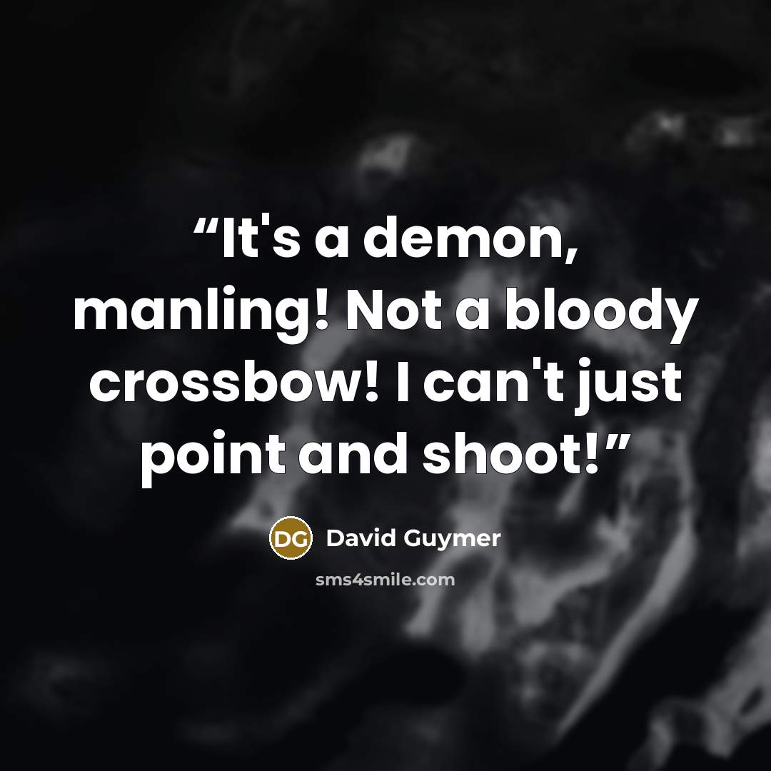“It's a demon, manling! Not a bloody crossbow! I can't just point and shoot!” quote by David Guymer