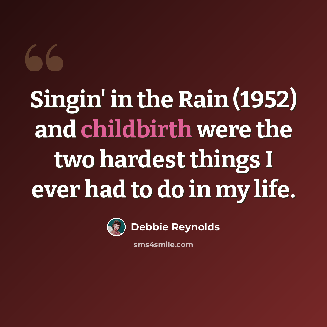 “Singin' in the Rain (1952) and childbirth were the two hardest things I ever had to do in my life.” quote by Debbie Reynolds