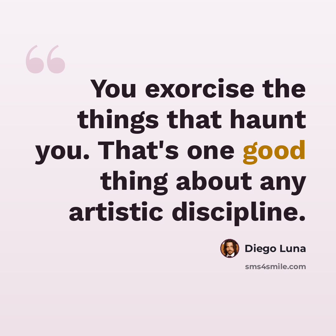 “You exorcise the things that haunt you. That's one good thing about any artistic discipline.” quote by Diego Luna