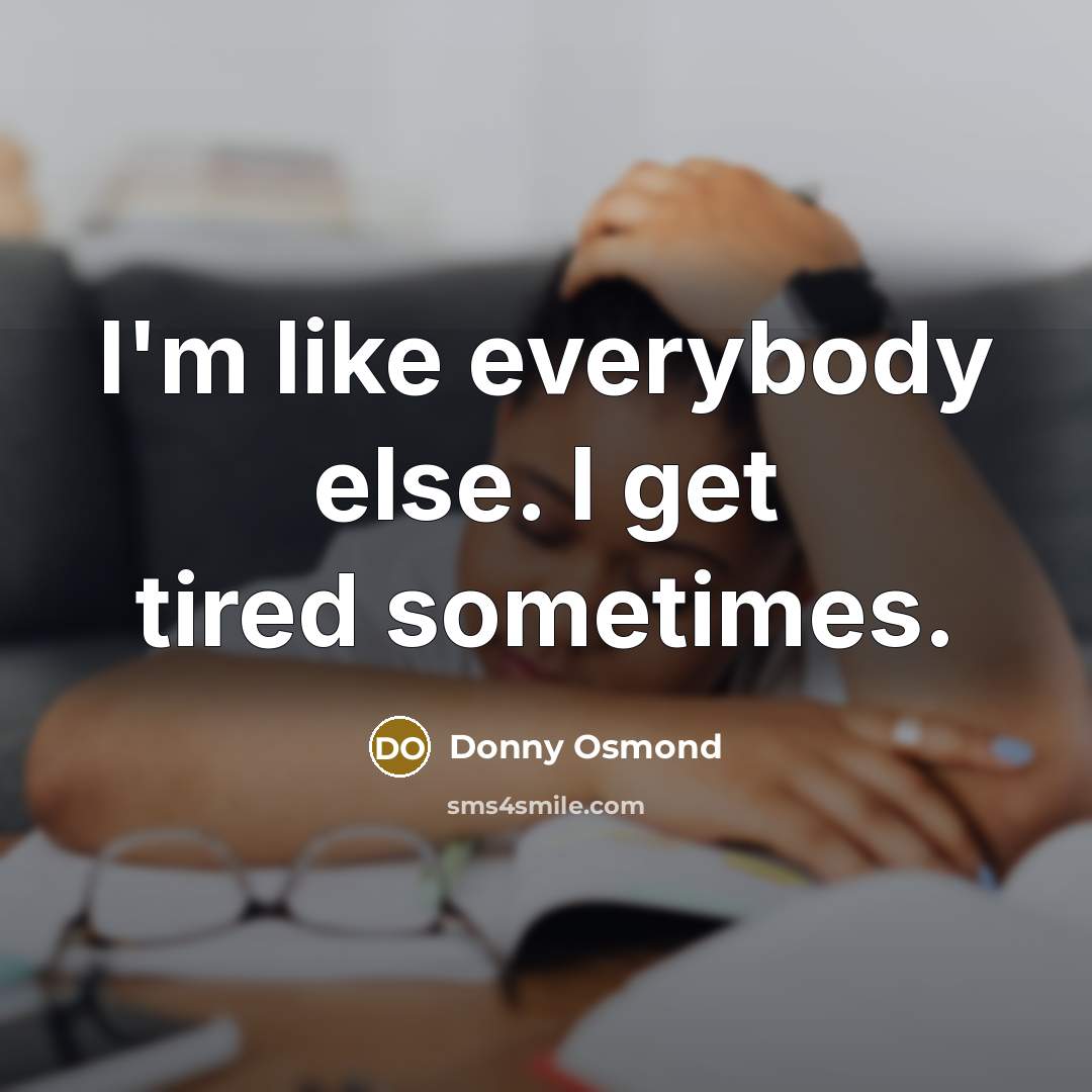 “I'm like everybody else. I get tired sometimes.” quote by Donny Osmond