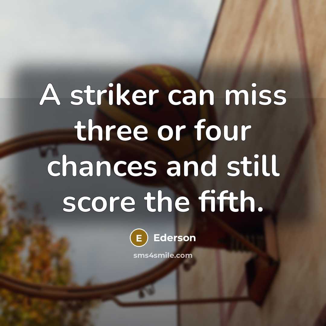“A striker can miss three or four chances and still score the fifth.” quote by Ederson