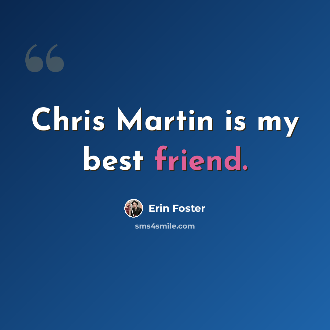 “Chris Martin is my best friend.” quote by Erin Foster