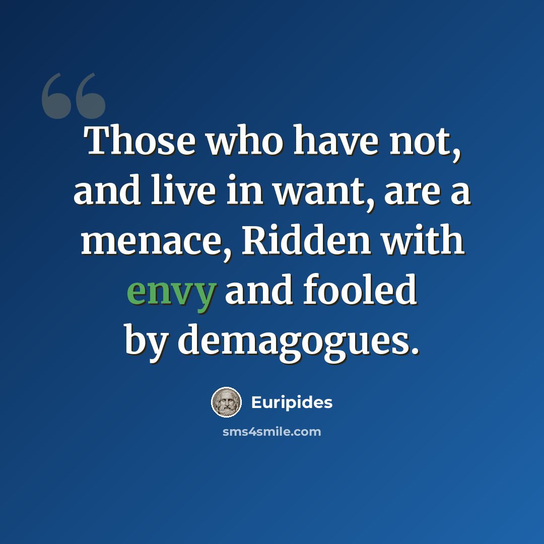 “Those who have not, and live in want, are a menace, Ridden with envy and fooled by demagogues.” quote by Euripides