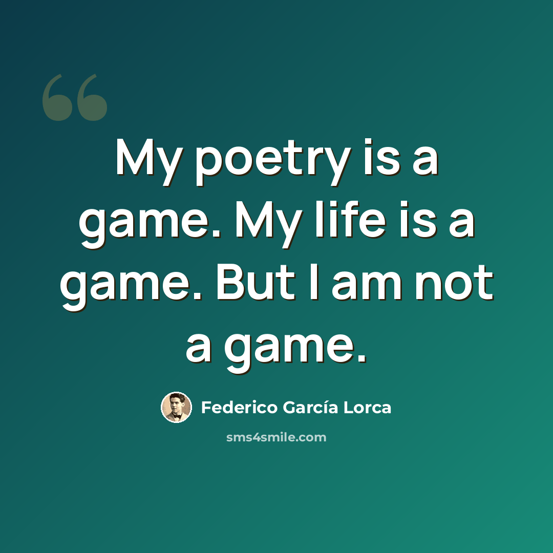 “My poetry is a game. My life is a game. But I am not a game.” quote by Federico Garcia Lorca