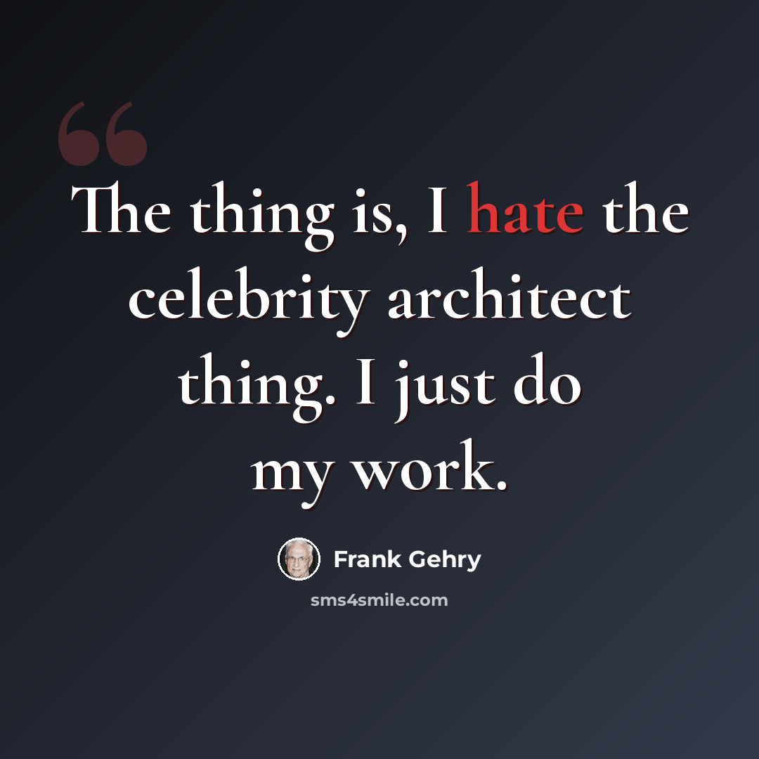 “The thing is, I hate the celebrity architect thing. I just do my work.” quote by Frank Gehry