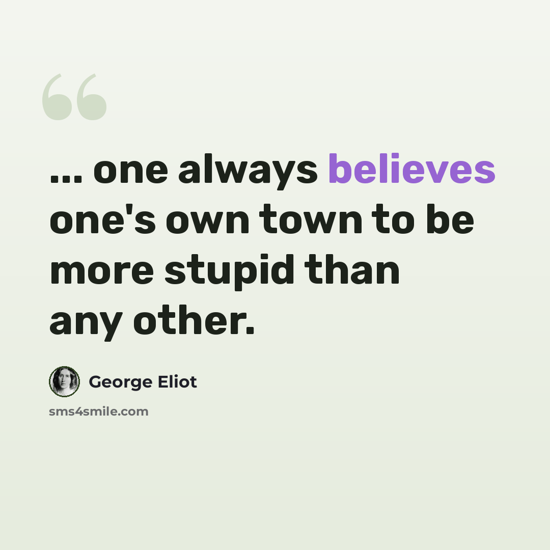 “... one always believes one's own town to be more stupid than any other.” quote by George Eliot