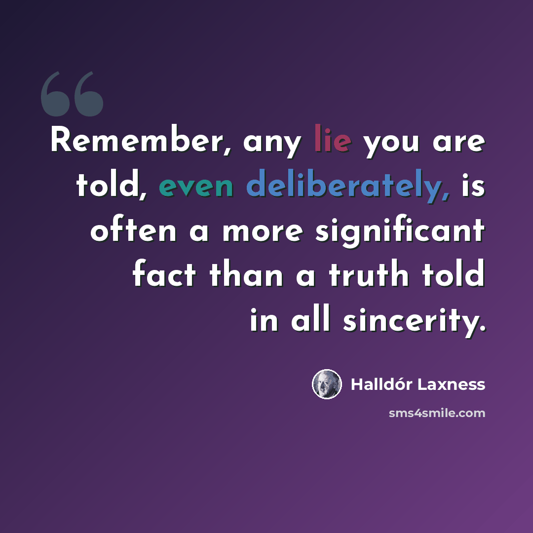 “Remember, any lie you are told, even deliberately, is often a more significant fact than a truth told in all sincerity.” quote by Halldór Laxness
