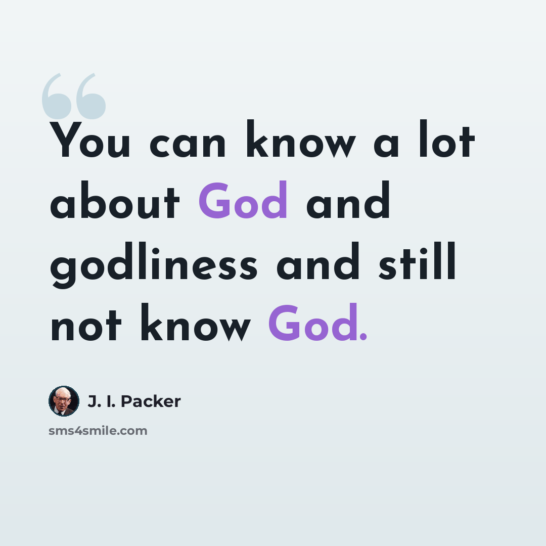 “You can know a lot about God and godliness and still not know God.” quote by J. I. Packer
