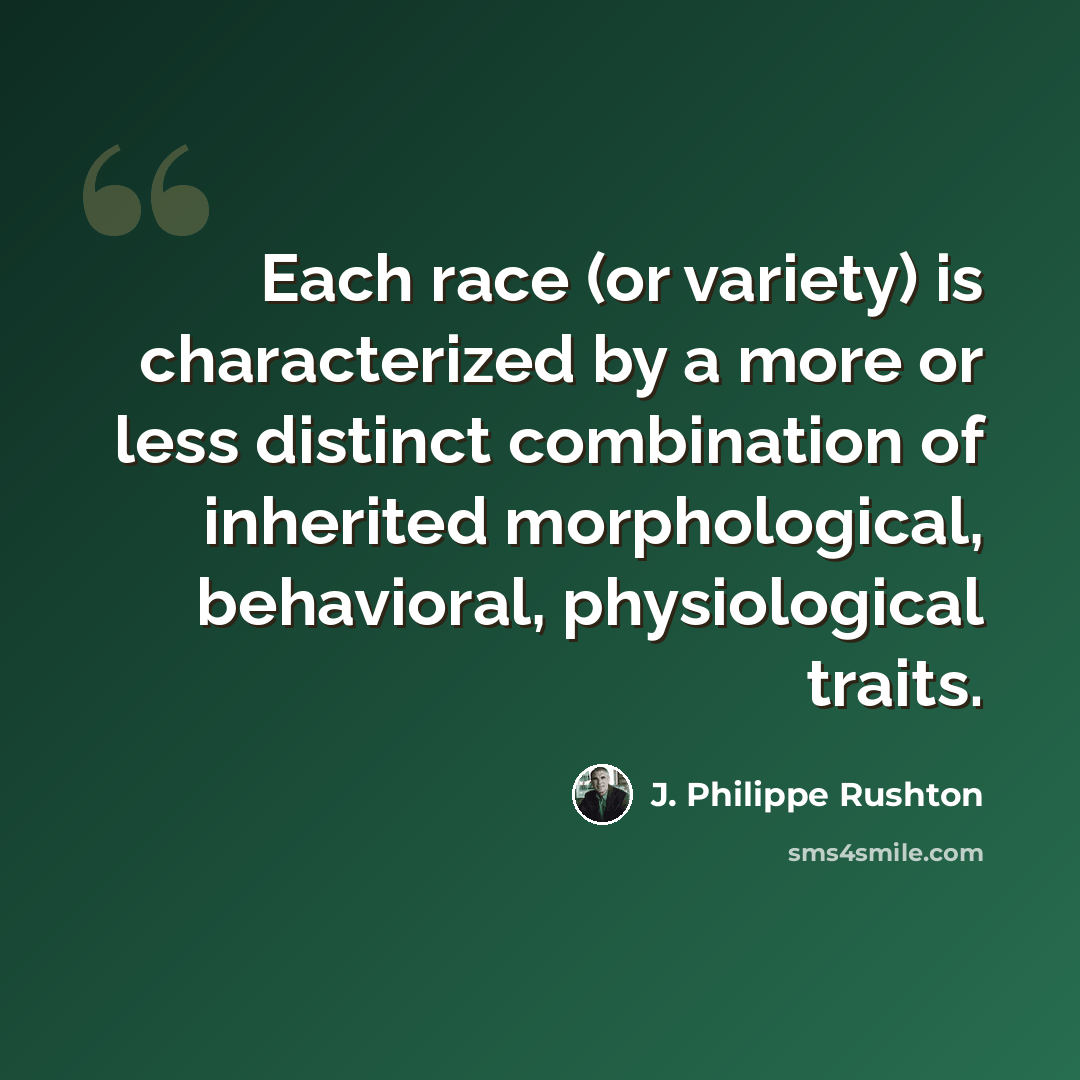 “Each race (or variety) is characterized by a more or less distinct combination of inherited morphological, behavioral, physiological traits.” quote by J. Philippe Rushton