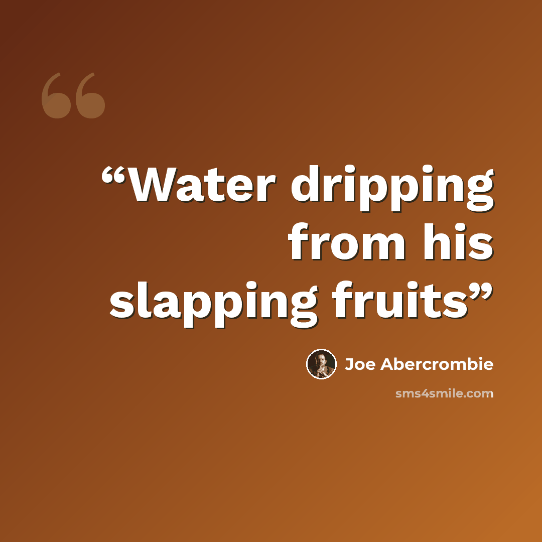 “Water dripping from his slapping fruits” quote by Joe Abercrombie
