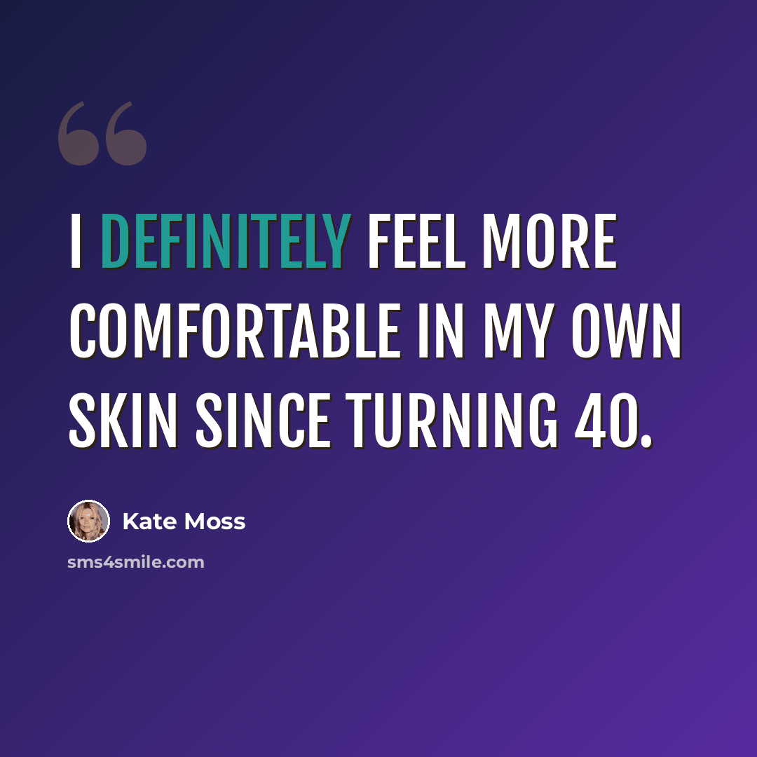 “I definitely feel more comfortable in my own skin since turning 40.” quote by Kate Moss
