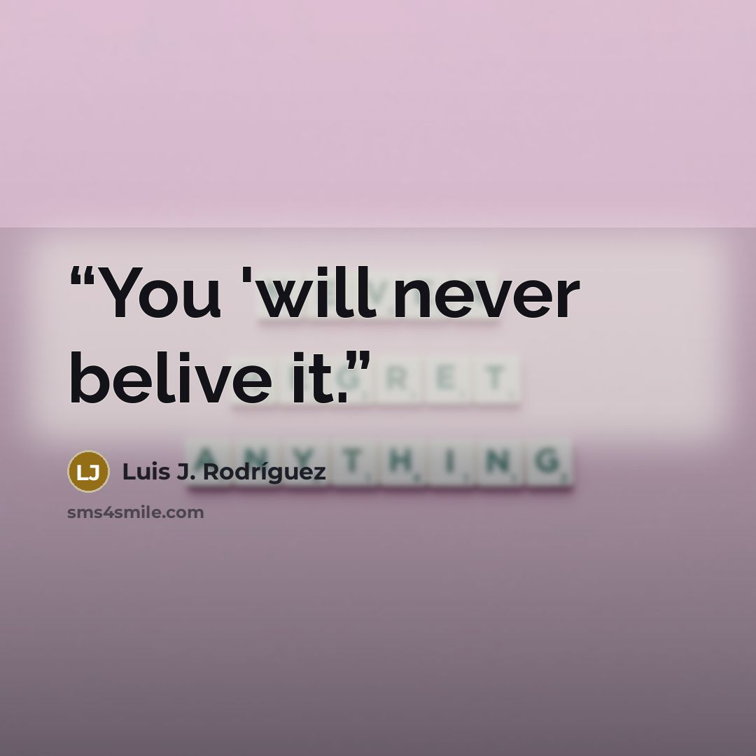 “You 'will never belive it.” quote by Luis J. Rodriguez
