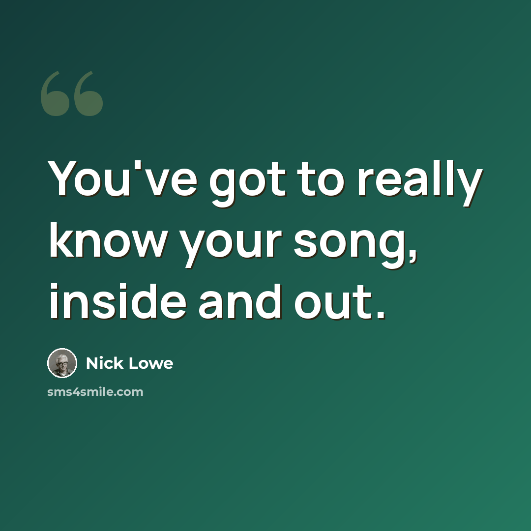 “You've got to really know your song, inside and out.” quote by Nick Lowe