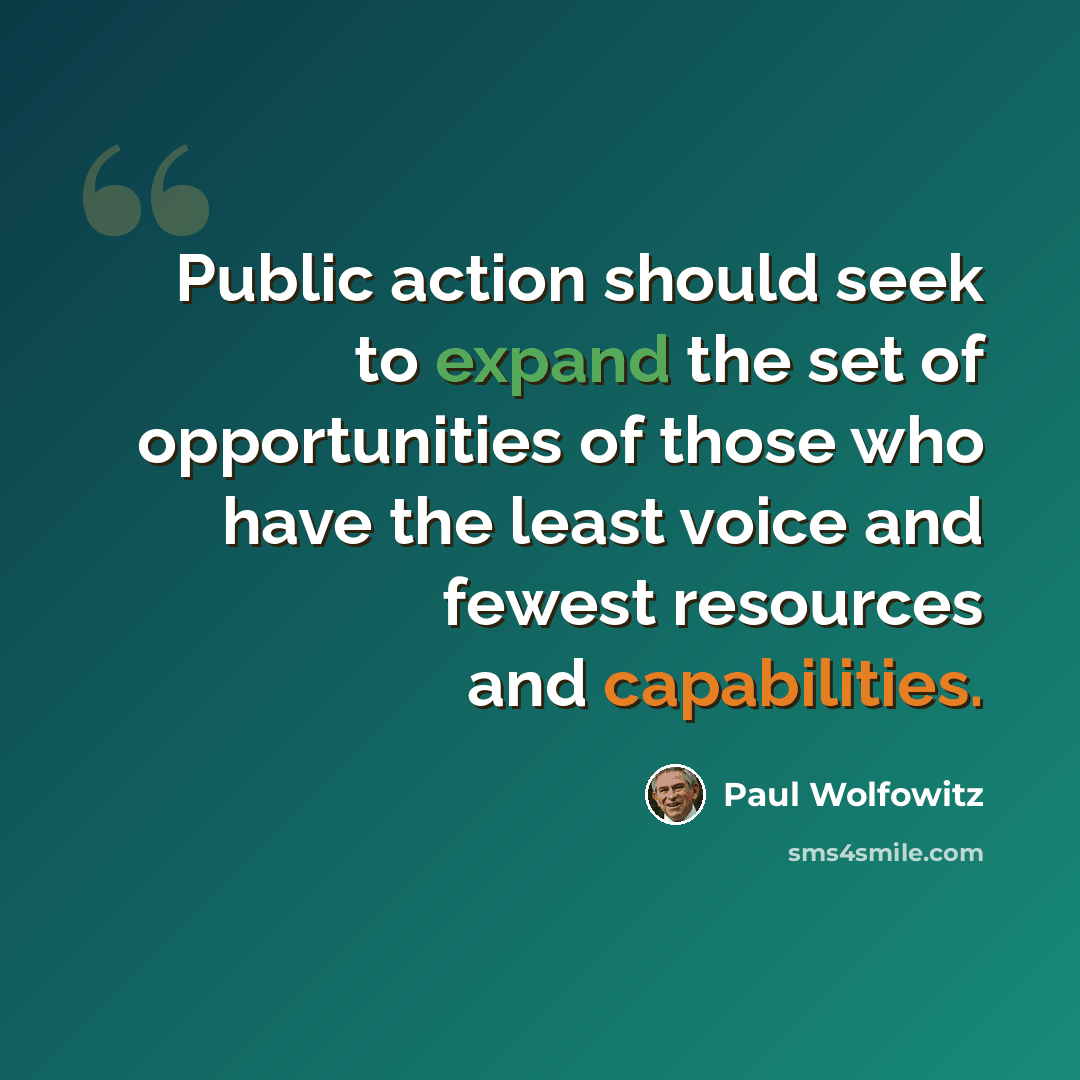 “Public action should seek to expand the set of opportunities of those who have the least voice and fewest resources and capabilities.” quote by Paul Wolfowitz