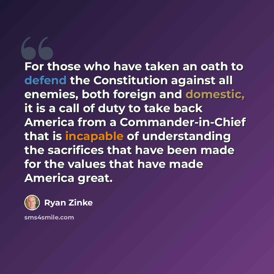“For those who have taken an oath to defend the Constitution against all enemies, both foreign and domestic, it is a call of duty to take back America from a Commander-in-Chief that is incapable of understanding the sacrifices that have been made for the values that have made America great.” quote by Ryan Zinke