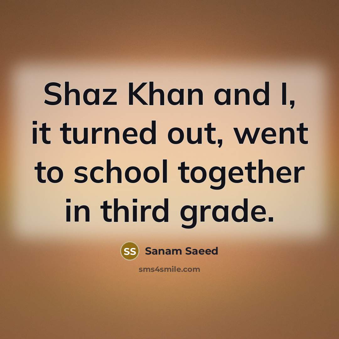 “Shaz Khan and I, it turned out, went to school together in third grade.” quote by Sanam Saeed
