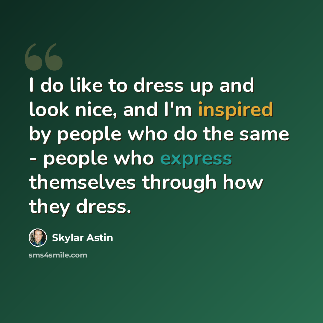 “I do like to dress up and look nice, and I'm inspired by people who do the same - people who express themselves through how they dress.” quote by Skylar Astin