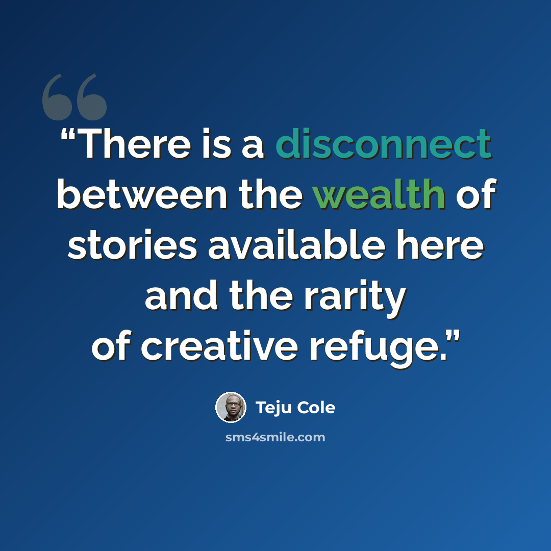 “There is a disconnect between the wealth of stories available here and the rarity of creative refuge.” quote by Teju Cole
