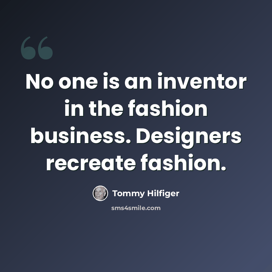 “No one is an inventor in the fashion business. Designers recreate fashion.” quote by Tommy Hilfiger