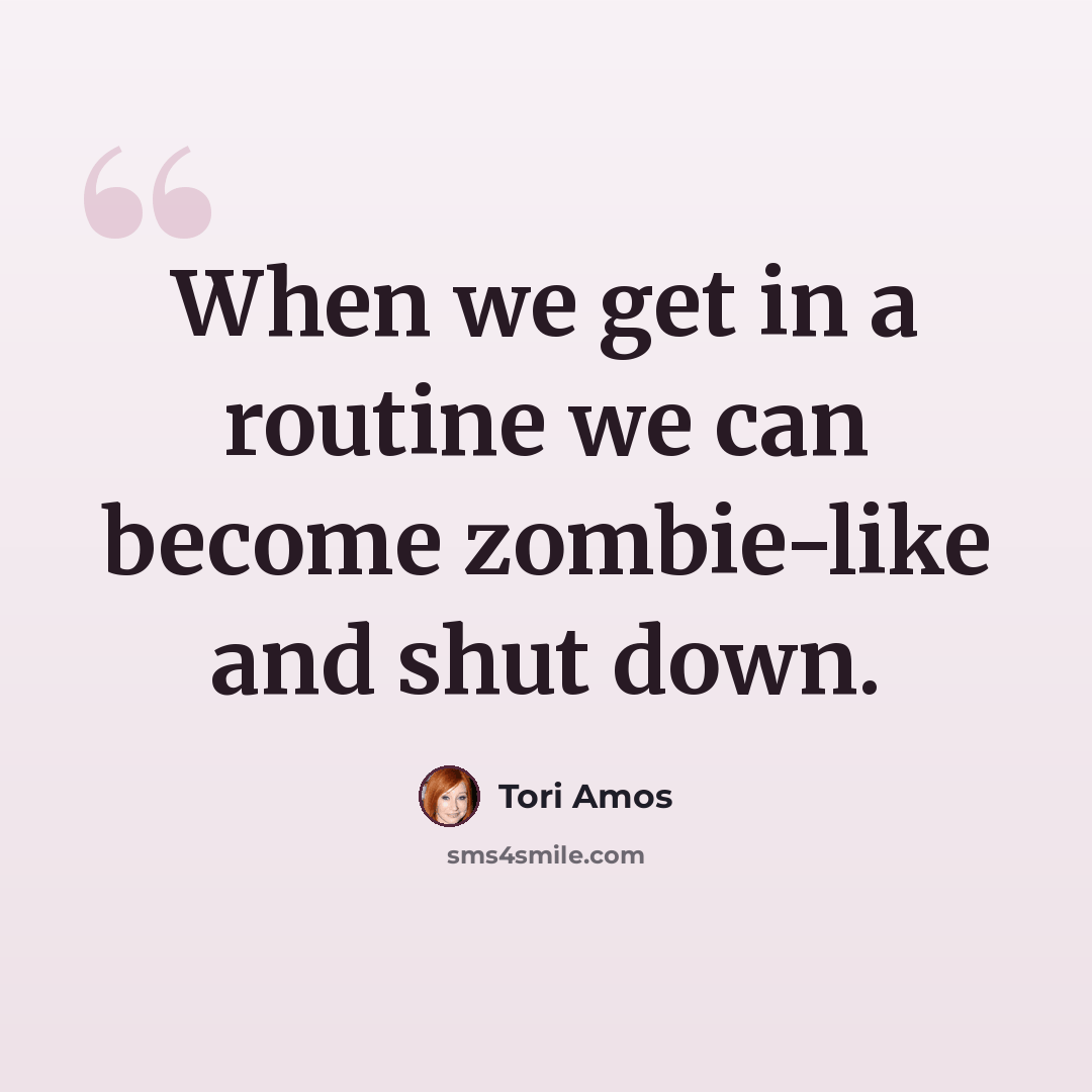 “When we get in a routine we can become zombie-like and shut down.” quote by Tori Amos