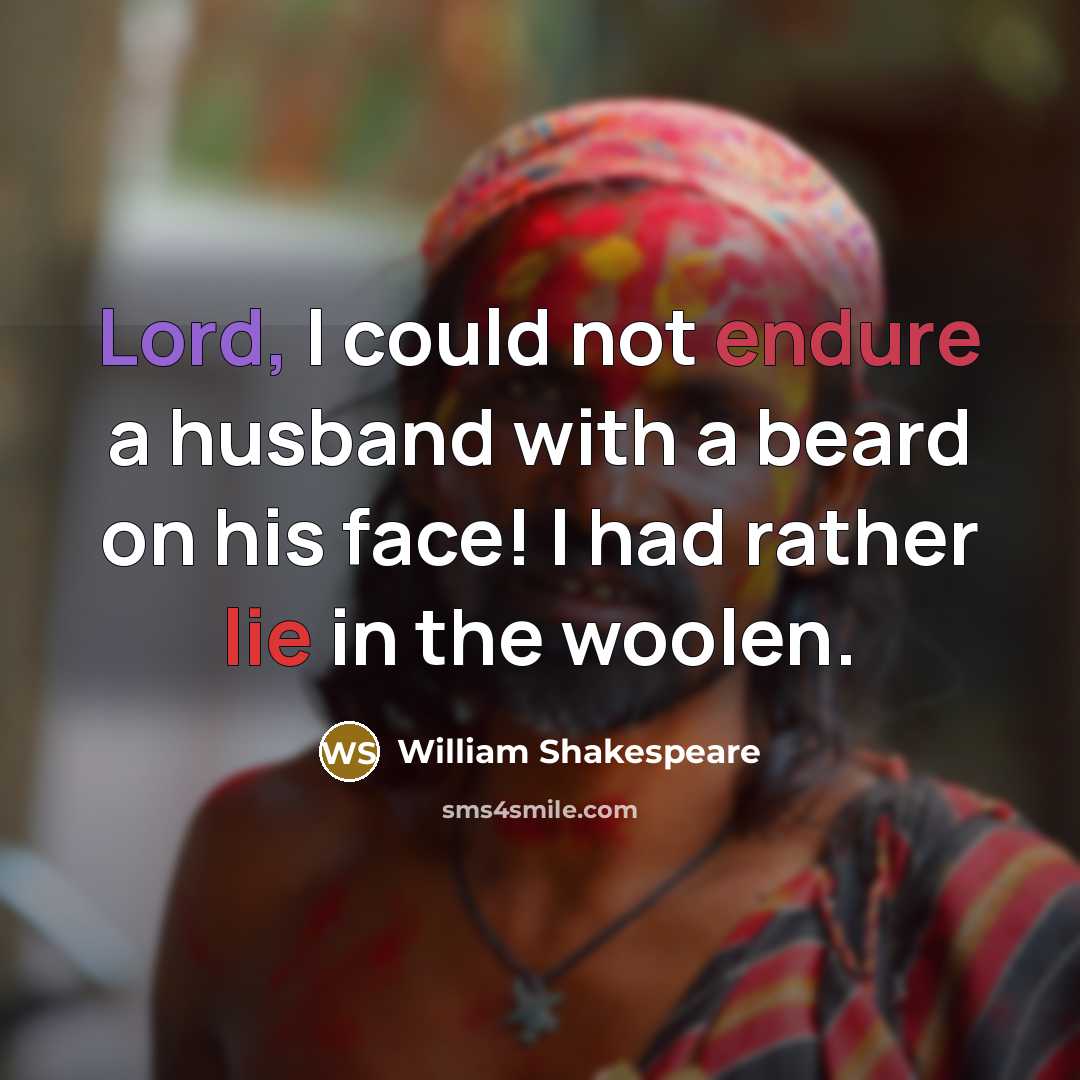 “Lord, I could not endure a husband with a beard on his face! I had rather lie in the woolen.” quote by William Shakespeare