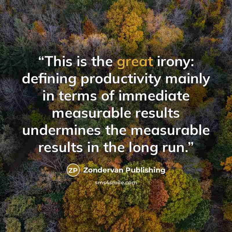 “This is the great irony: defining productivity mainly in terms of immediate measurable results undermines the measurable results in the long run.” quote by Zondervan Publishing