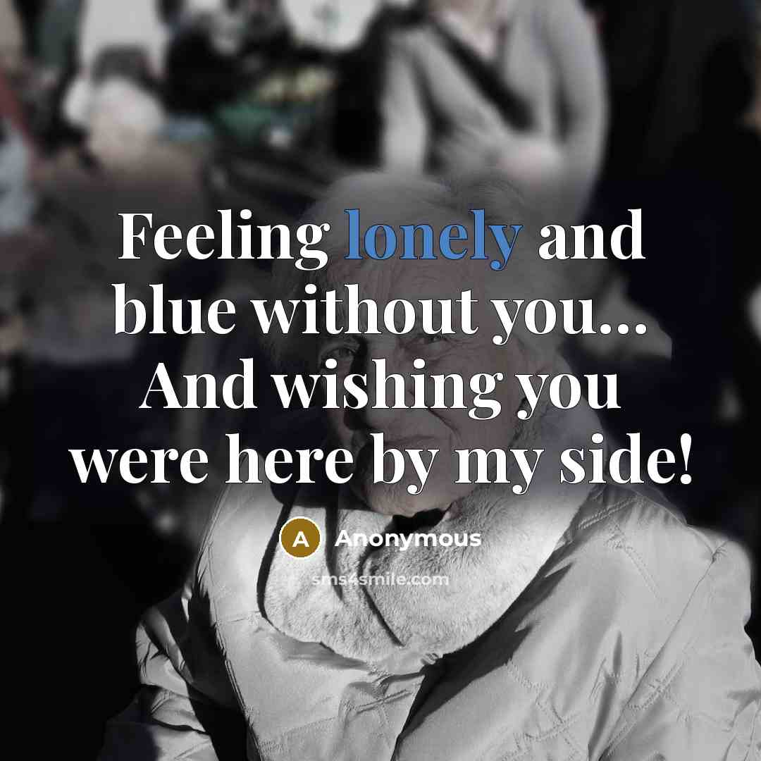 “Feeling lonely and blue without you… And wishing you were here by my side!” quote by Anonymous
