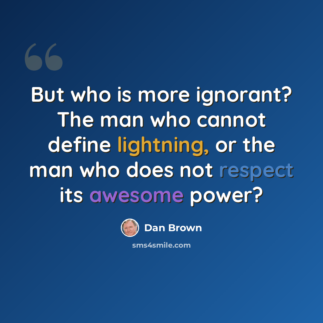 “But who is more ignorant? The man who cannot define lightning, or the man who does not respect its awesome power?” quote by Dan Brown