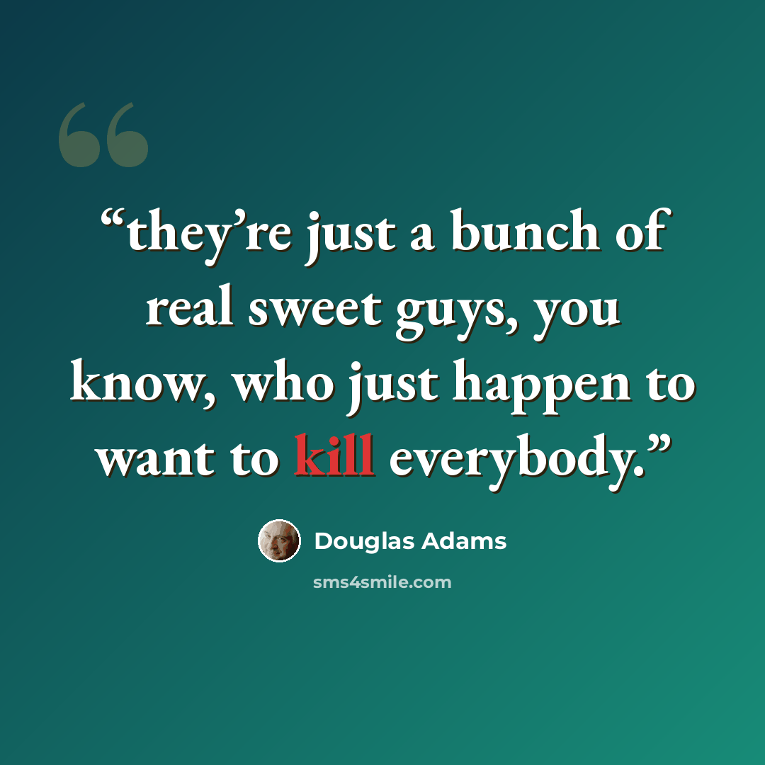“they’re just a bunch of real sweet guys, you know, who just happen to want to kill everybody.” quote by Douglas Adams