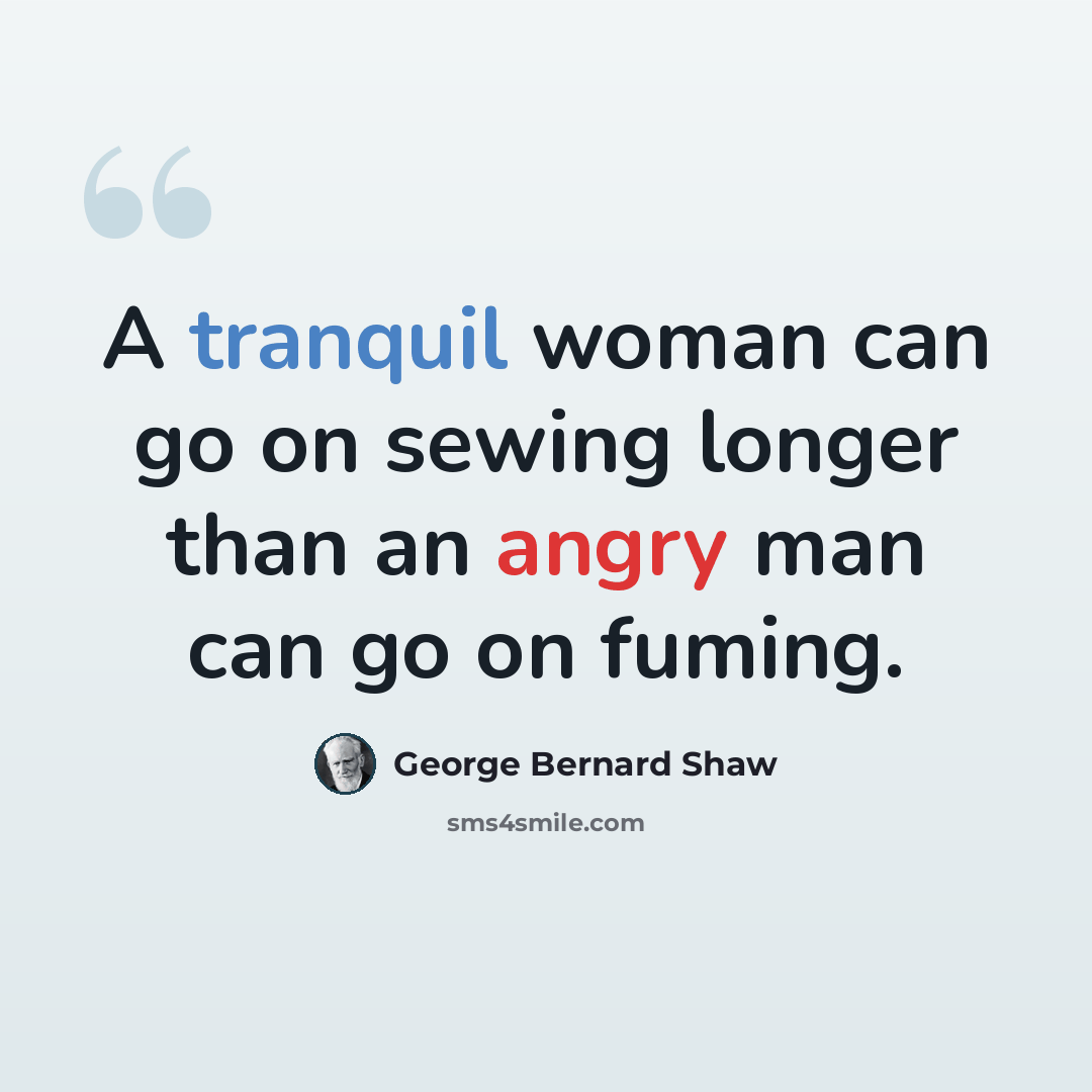 “A tranquil woman can go on sewing longer than an angry man can go on fuming.” quote by George Bernard Shaw