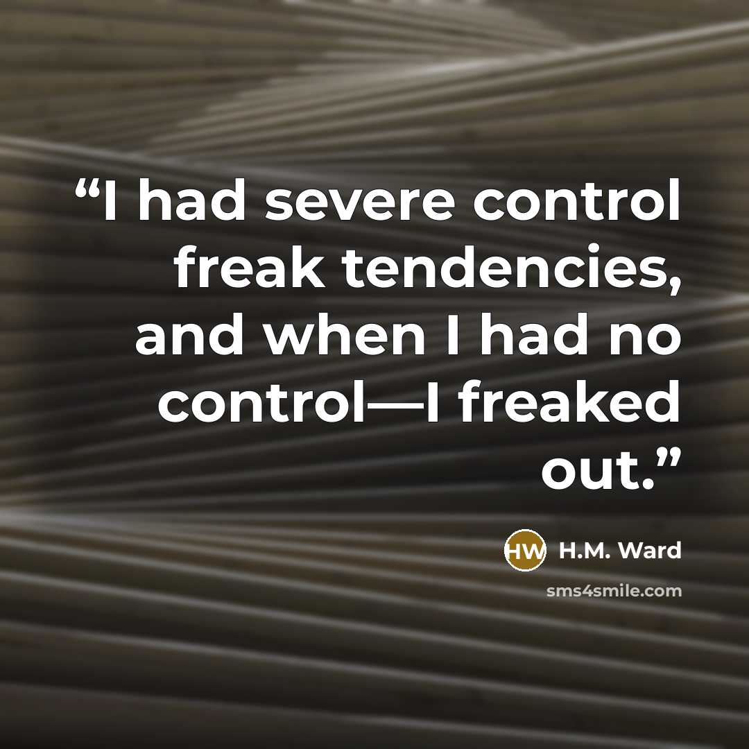 “I had severe control freak tendencies, and when I had no control—I freaked out.” quote by H.M. Ward