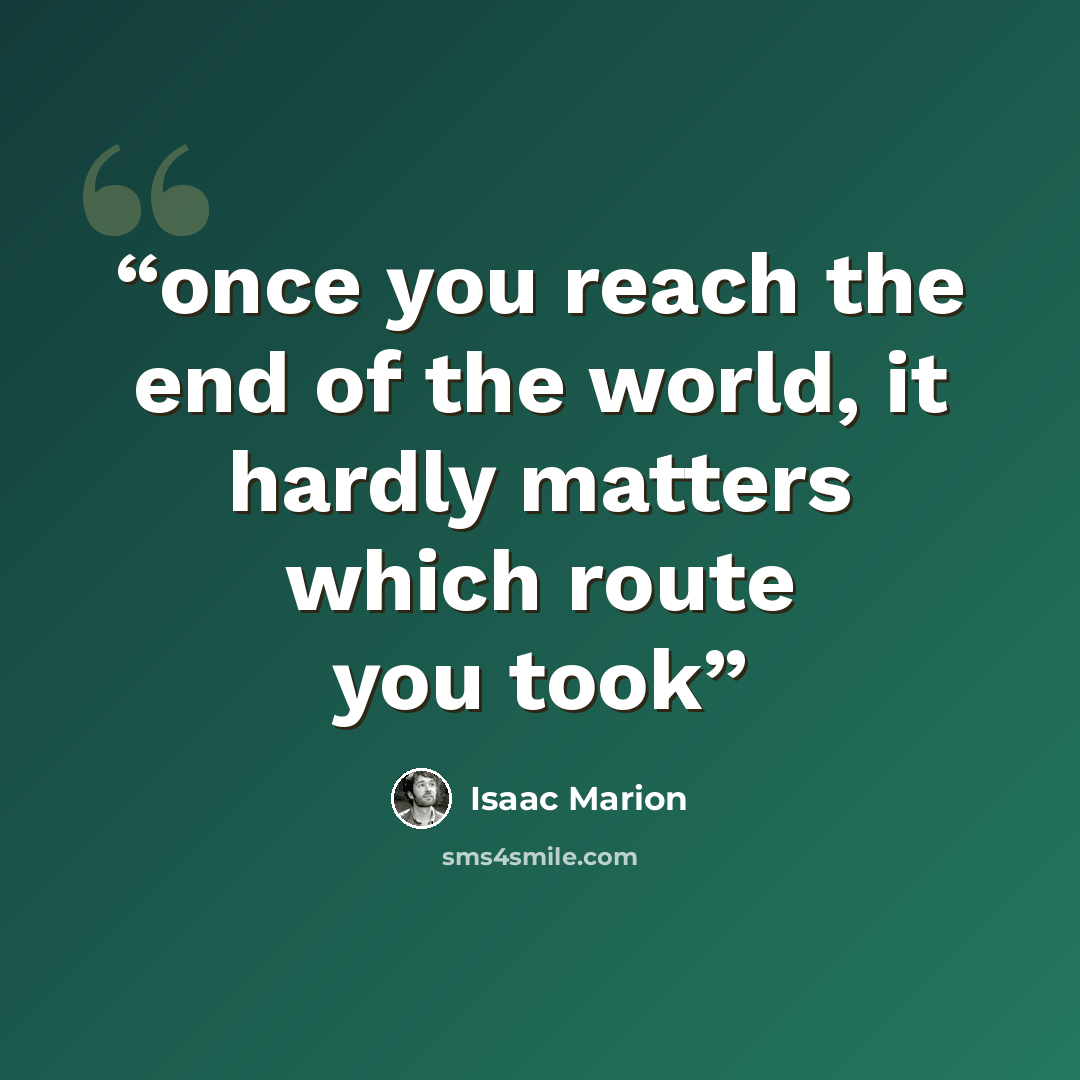 “once you reach the end of the world, it hardly matters which route you took” quote by Isaac Marion