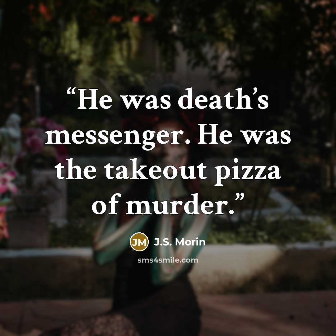 “He was death’s messenger. He was the takeout pizza of murder.” quote by J.S. Morin