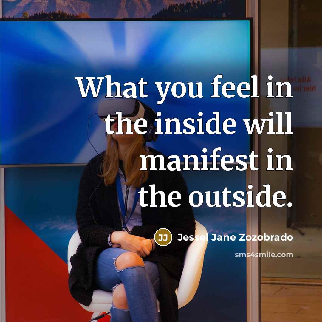 “What you feel in the inside will manifest in the outside.” quote by Jessel Jane Zozobrado