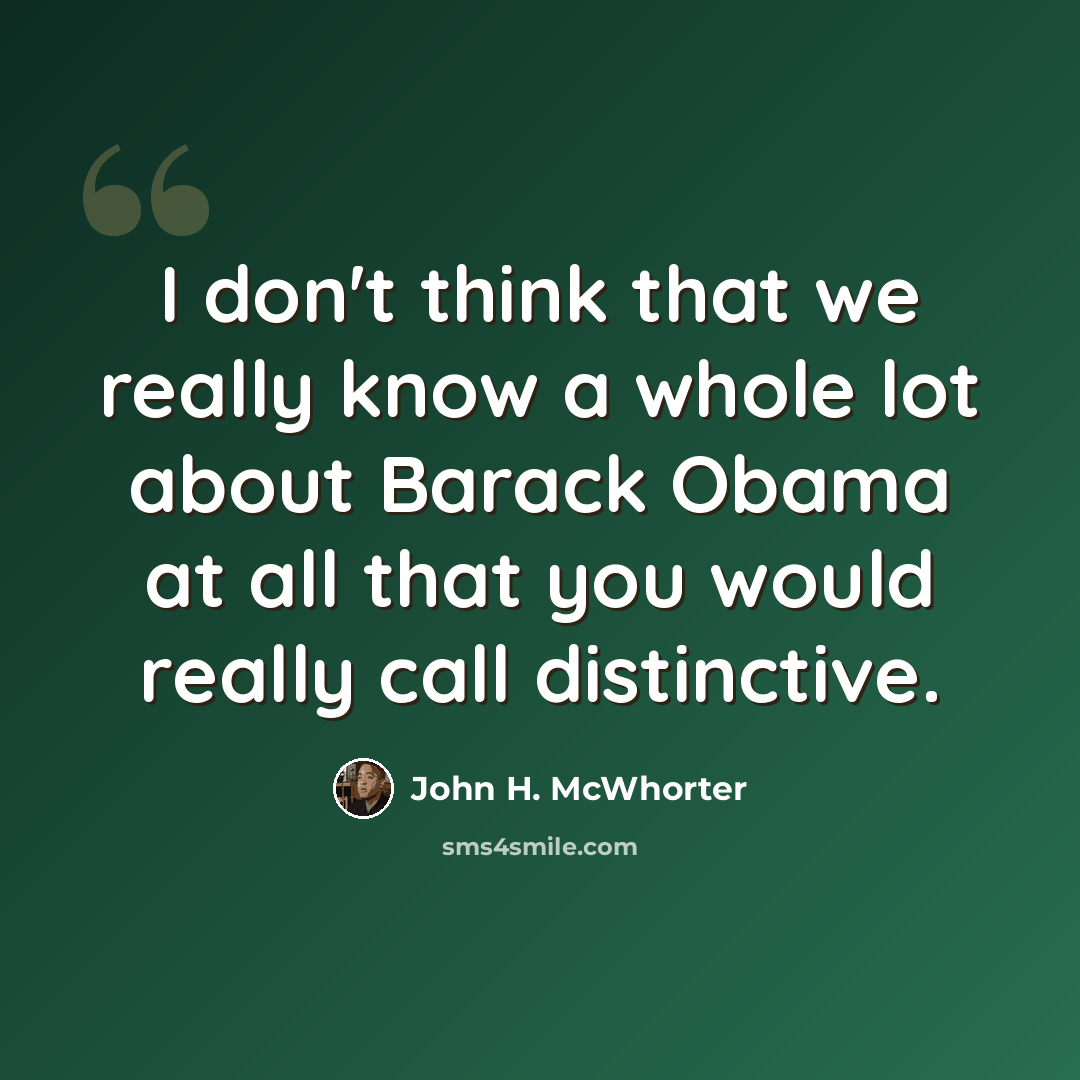 “I don't think that we really know a whole lot about Barack Obama at all that you would really call distinctive.” quote by John H. McWhorter