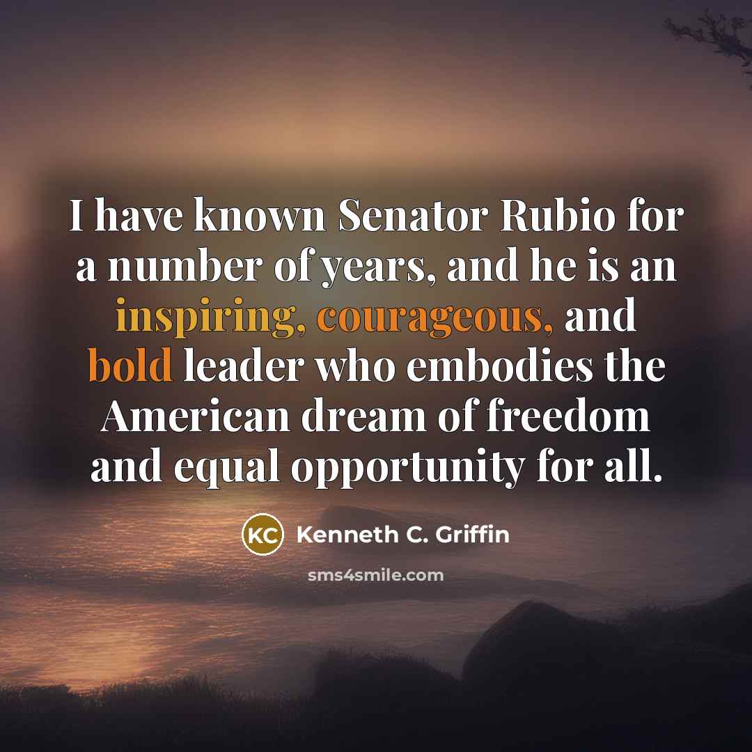 “I have known Senator Rubio for a number of years, and he is an inspiring, courageous, and bold leader who embodies the American dream of freedom and equal opportunity for all.” quote by Kenneth C. Griffin