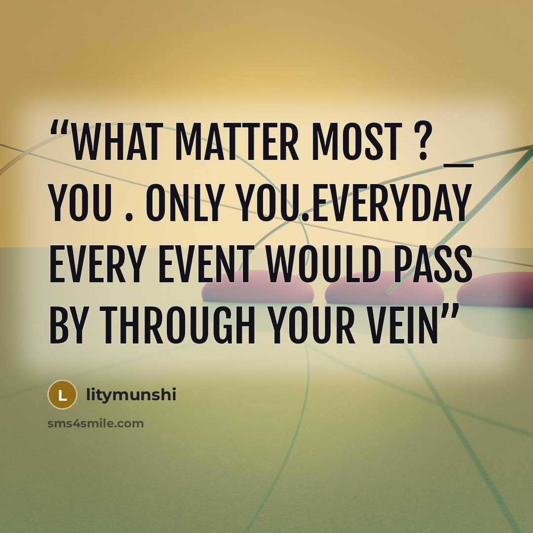 “what matter most ? _ you . only you.everyday every event would pass by through your vein” quote by litymunshi
