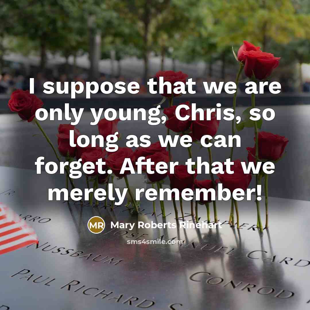 “I suppose that we are only young, Chris, so long as we can forget. After that we merely remember!” quote by Mary Roberts Rinehart