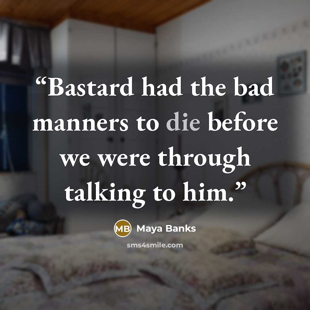 “Bastard had the bad manners to die before we were through talking to him.” quote by Maya Banks