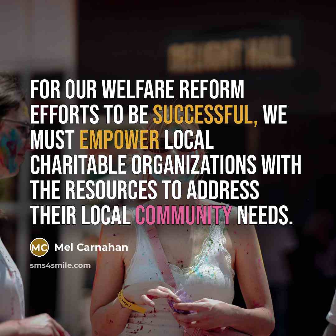 “For our welfare reform efforts to be successful, we must empower local charitable organizations with the resources to address their local community needs.” quote by Mel Carnahan