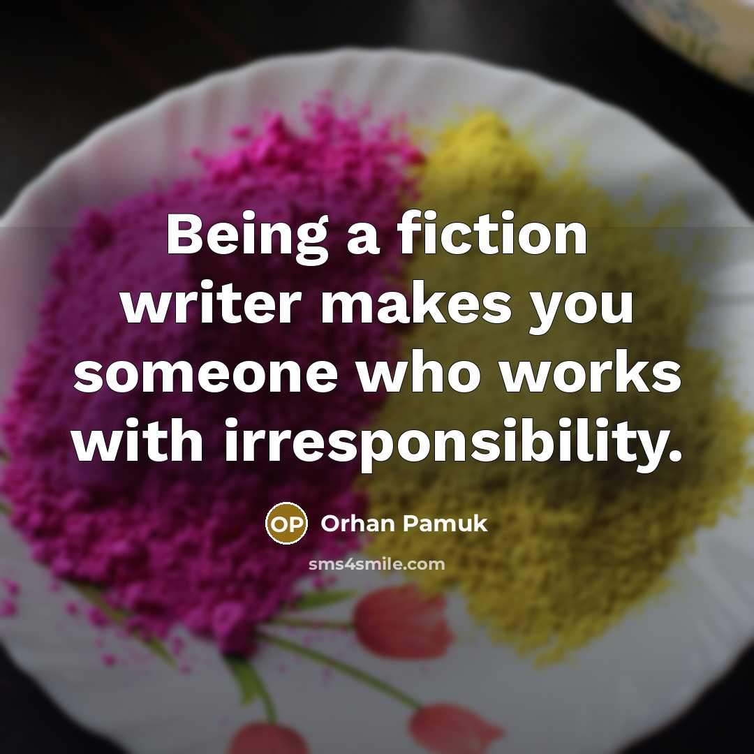 “Being a fiction writer makes you someone who works with irresponsibility.” quote by Orhan Pamuk