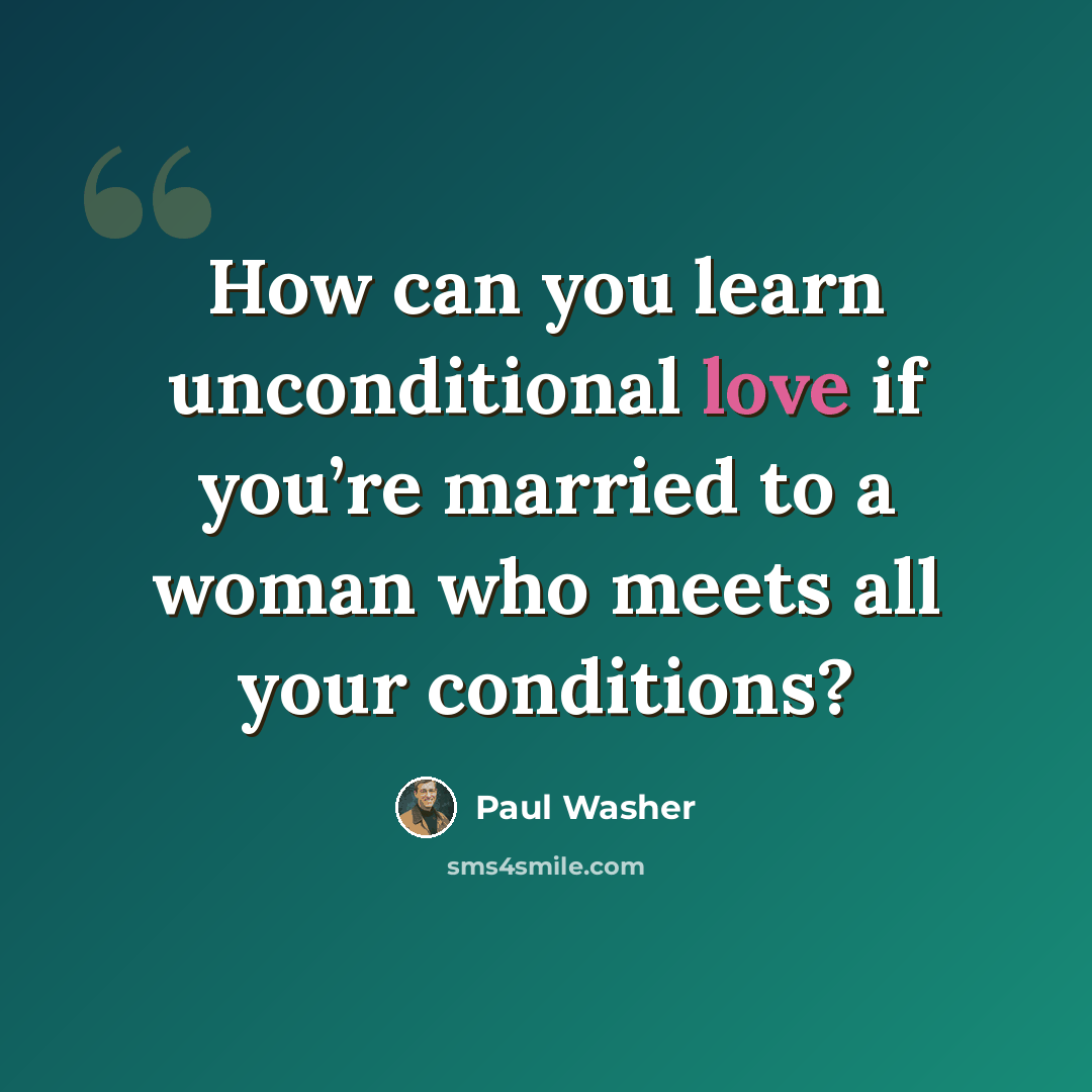 “How can you learn unconditional love if you’re married to a woman who meets all your conditions?” quote by Paul Washer
