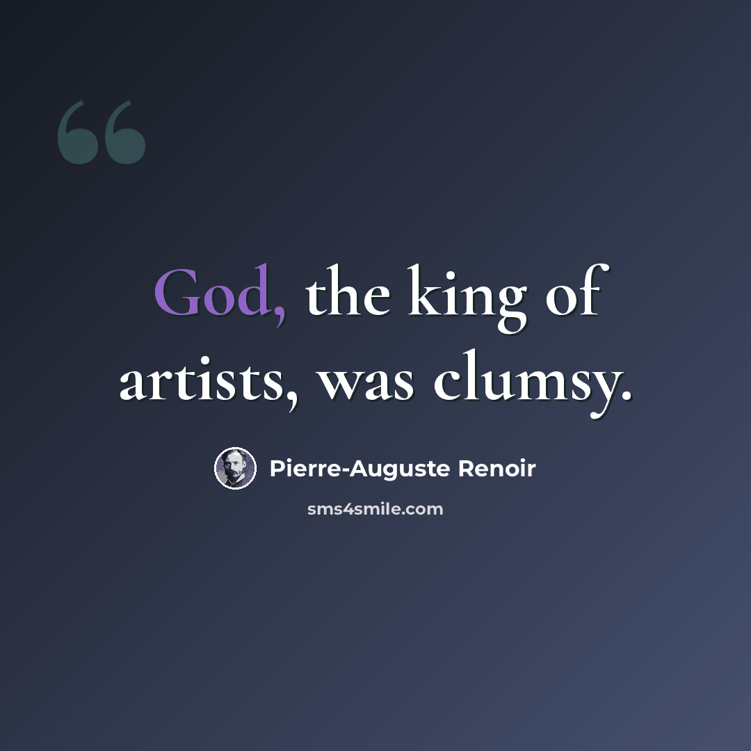 “God, the king of artists, was clumsy.” quote by Pierre-Auguste Renoir