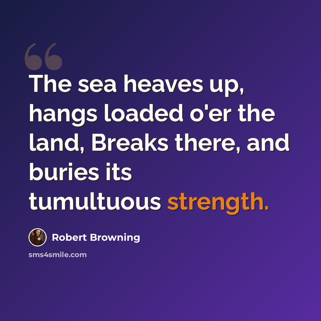 “The sea heaves up, hangs loaded o'er the land, Breaks there, and buries its tumultuous strength.” quote by Robert Browning